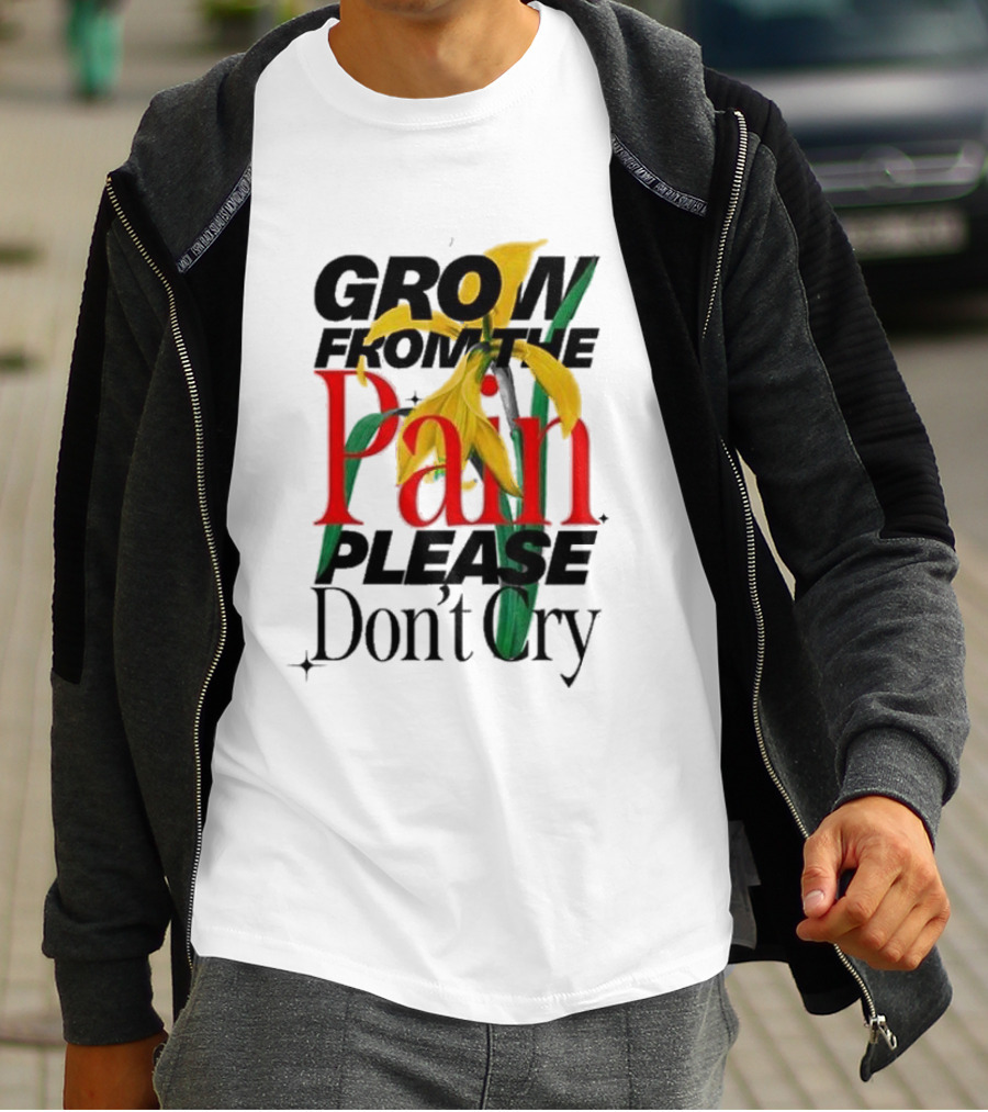 GROW FROM THE PAIN PLEASE DON’T CRY Flower T-Shirt