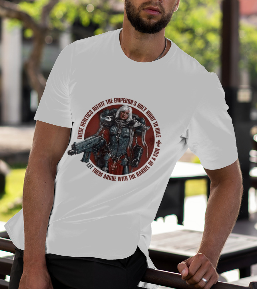 These Heretics Refute The Emperor’s Holy Right To Rule Let Them Argue With The Barrel Of A Gun Warhammer 40K Adepta Sororitas Sister Of Battle Power Armor Fleur De Lis T-Shirt