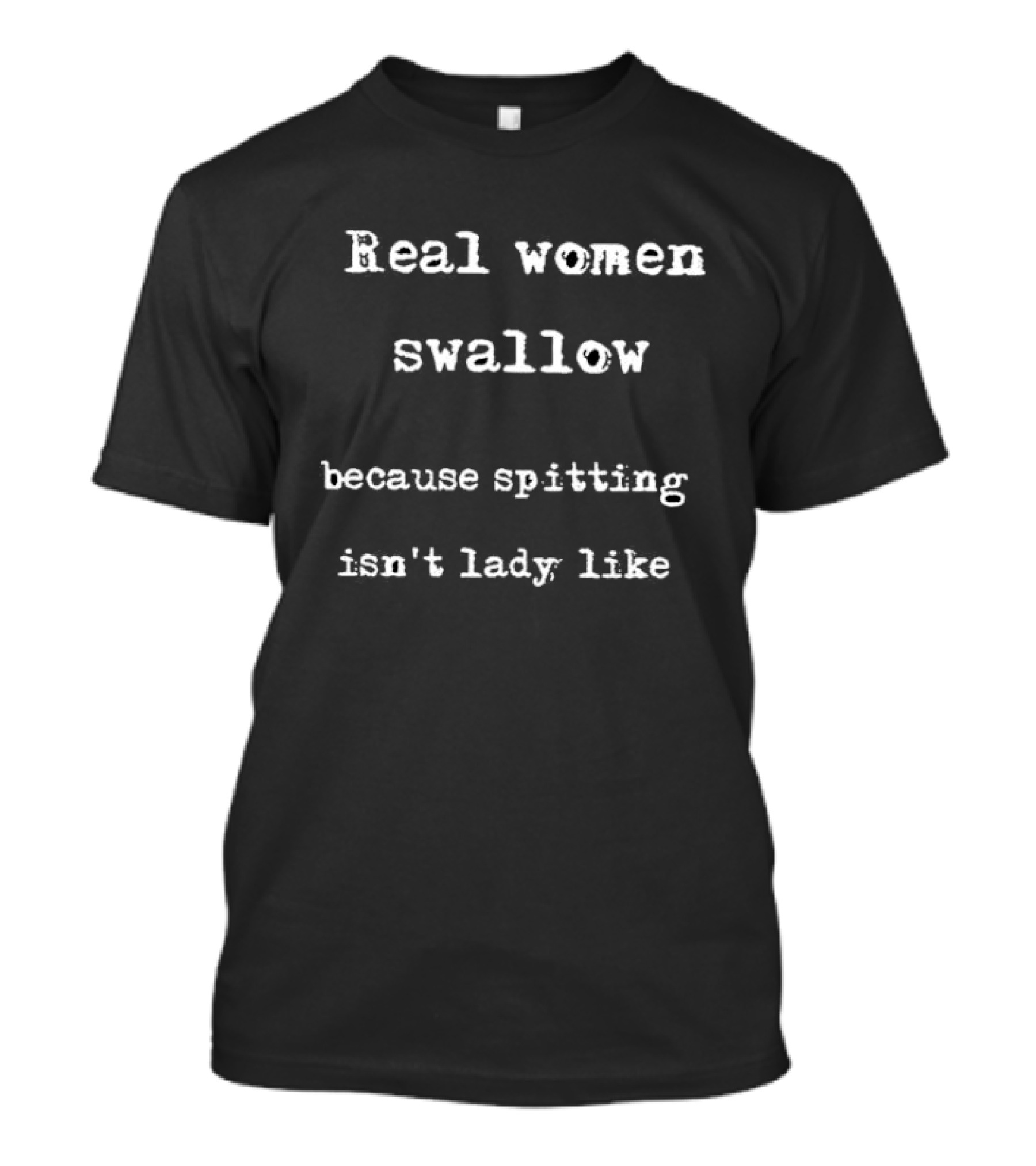 Real Women Swallow Because Spitting Isn’t Lady Like T-Shirt