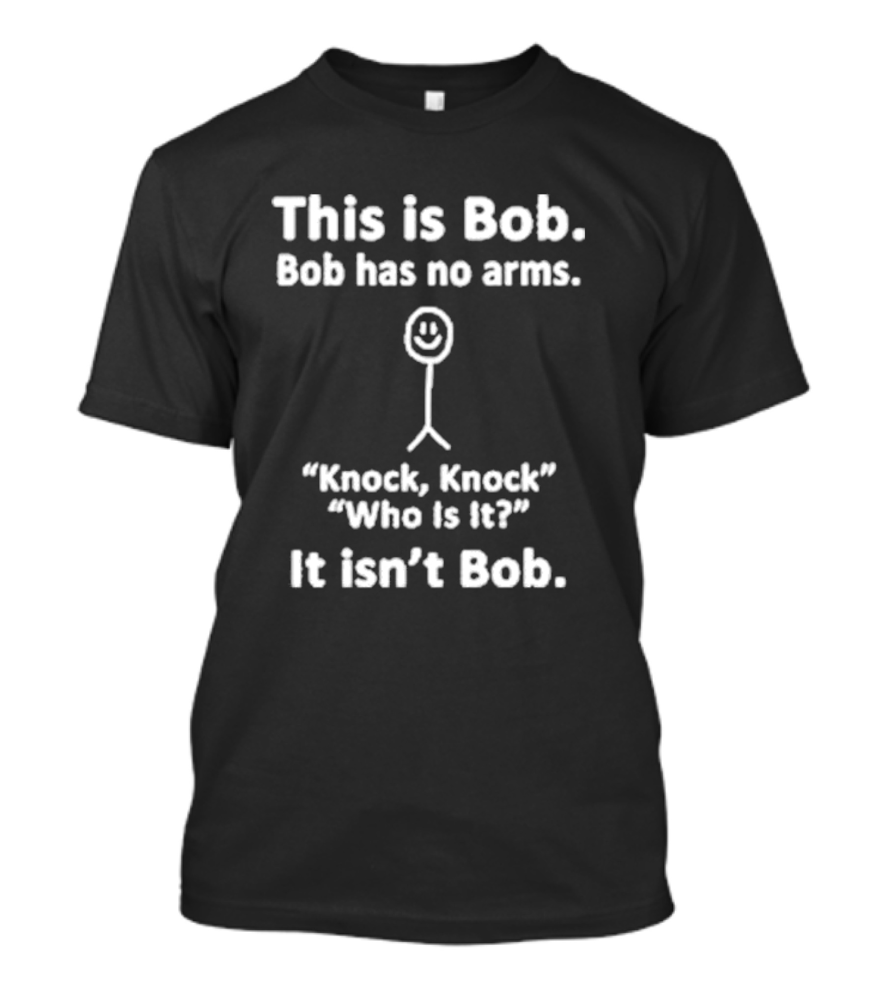 This Is Bob Bob Has No Arms Knock Knock Who Is It It Isn’t Bob T-Shirt