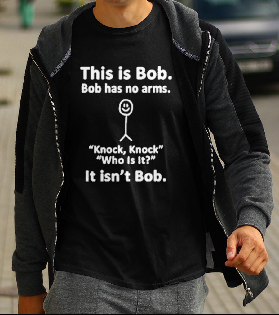 This Is Bob Bob Has No Arms Knock Knock Who Is It It Isn’t Bob T-Shirt