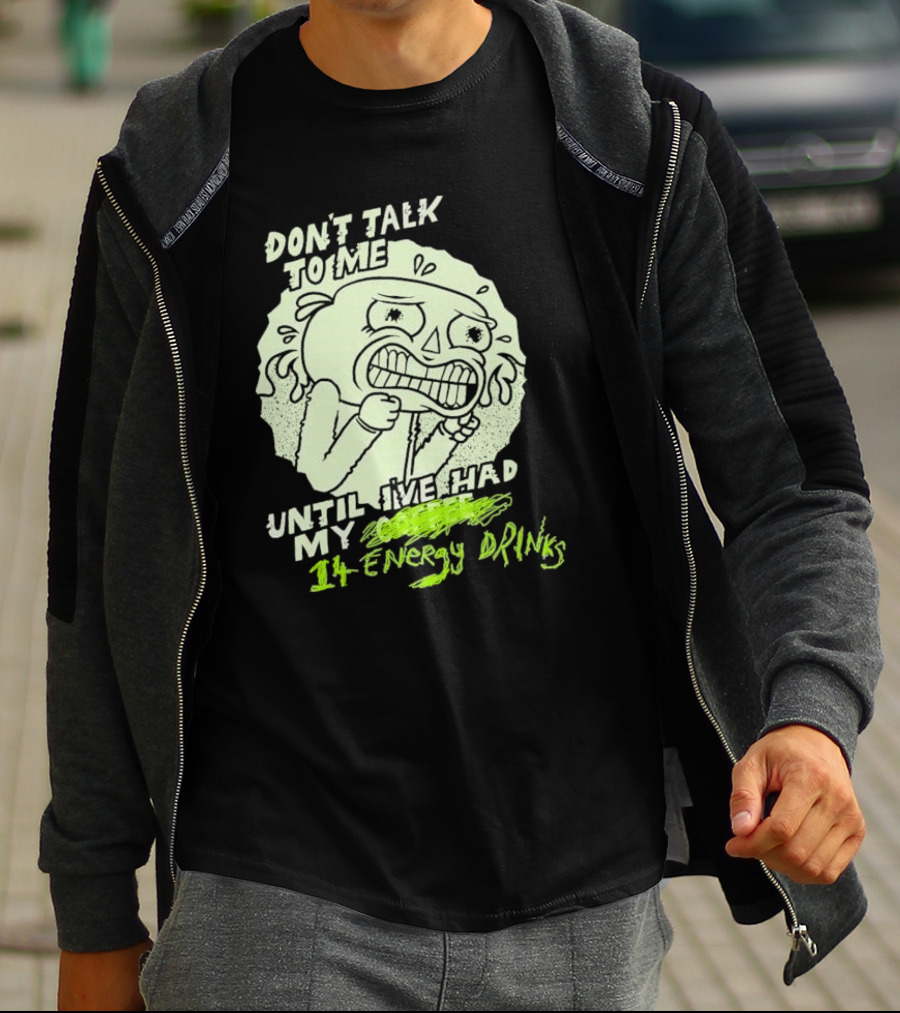 DON'T TALK TO ME UNTIL I'VE HAD MY 14 ENERGY DRINKS T-Shirt
