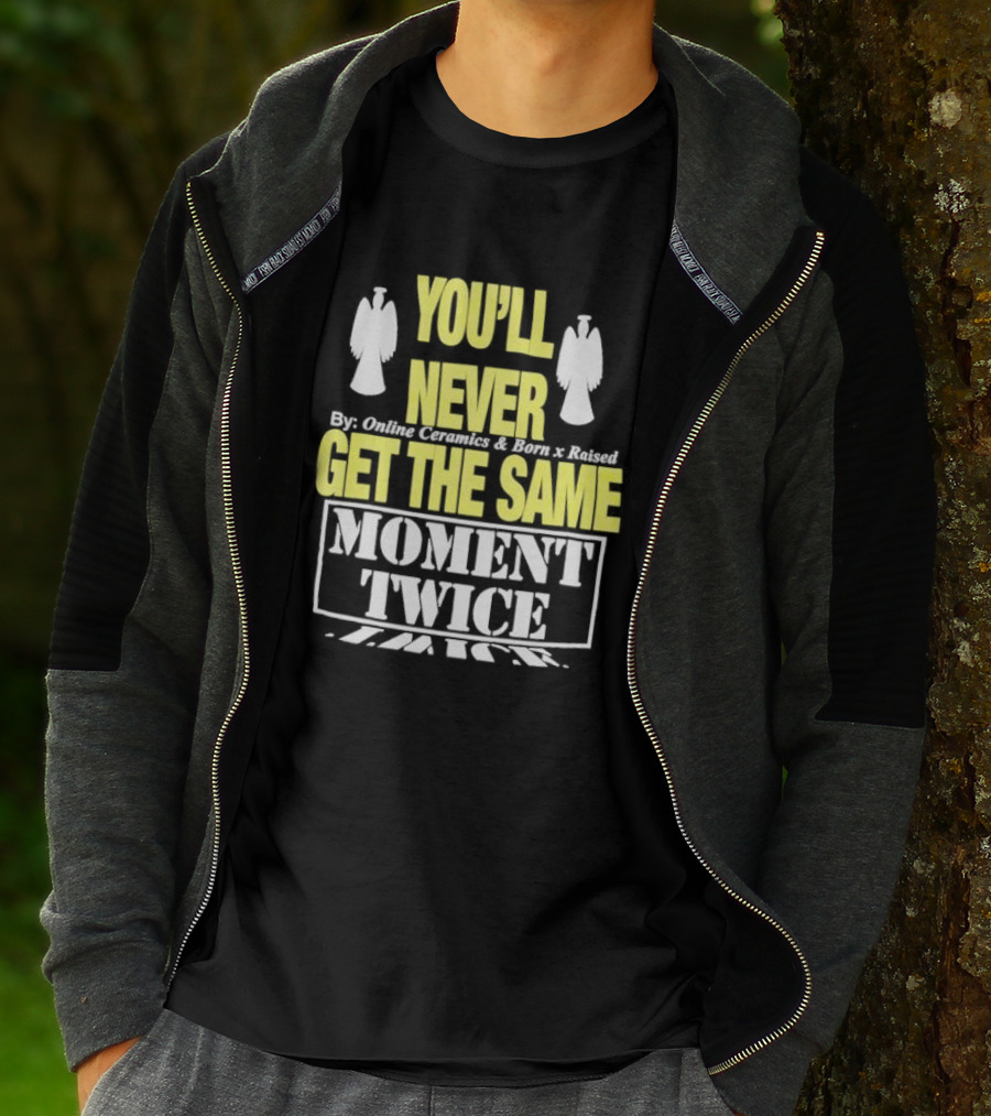 You'll Never Online Ceramics Born X Raised Get The Same Moment Twice T-Shirt