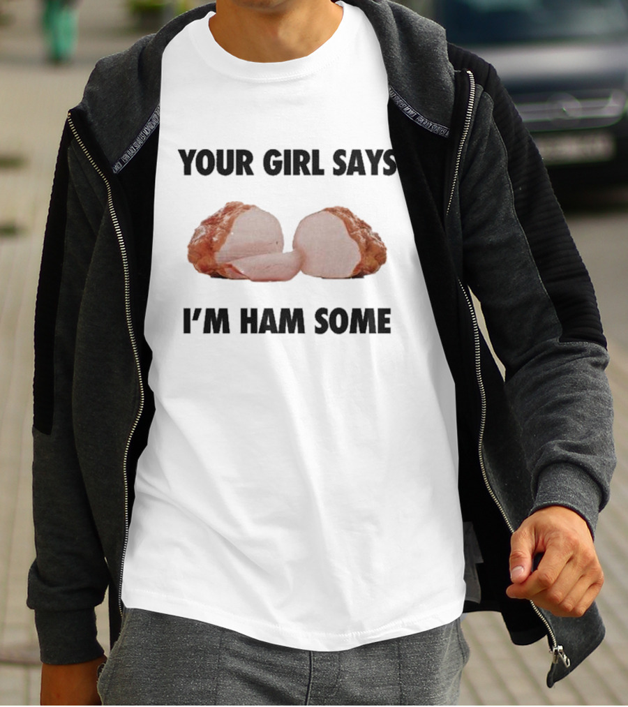 Your Girl Says I'm Ham Some Funny Wordplay With Sliced Ham T-Shirt