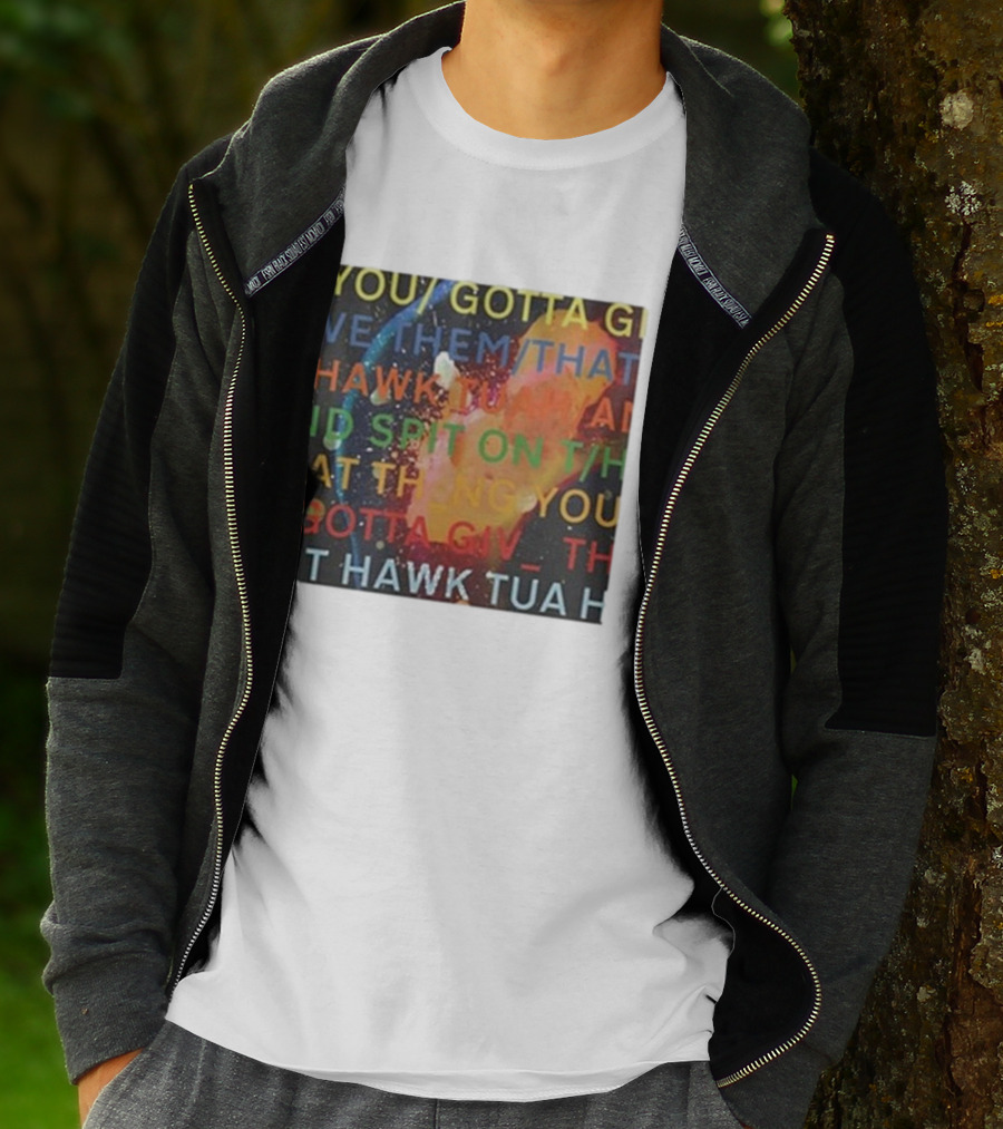 YOU GOTTA GIVE THEM THAT HAWK TUA AND SPIT ON THAT THING YOU GIV T HAWK TUA T-Shirt