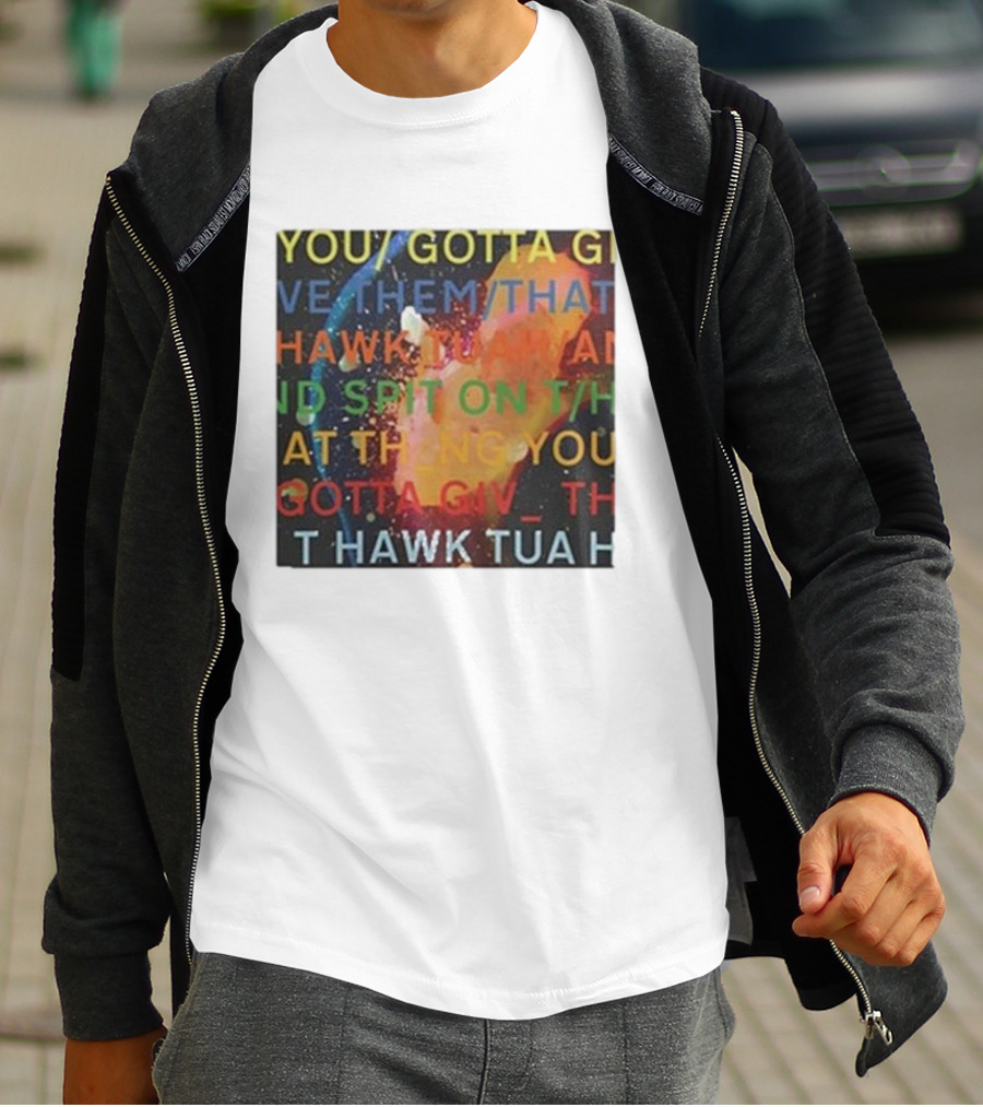 YOU GOTTA GIVE THEM THAT HAWK TUA AND SPIT ON THAT THING YOU GIV T HAWK TUA T-Shirt