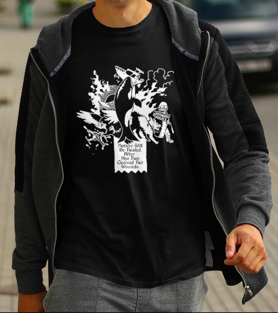 Nature Will Be Healed After She Has Cleaned Her Wounds With Airplane Whale Bird Water Fire Riot Police T-Shirt
