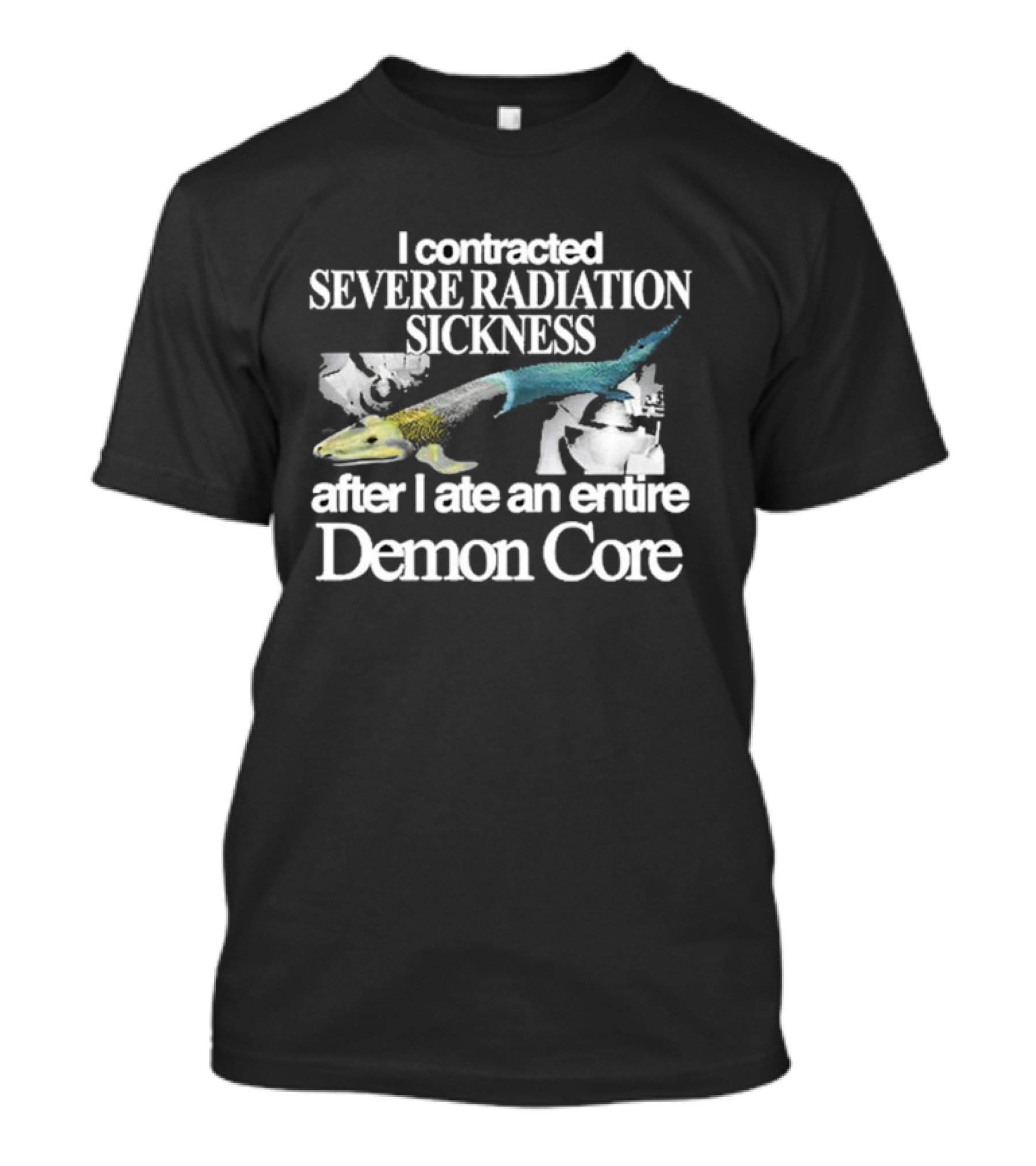 I Contracted Severe Radiation Sickness After I Ate An Entire Demon Core Radiant Fish T-Shirt