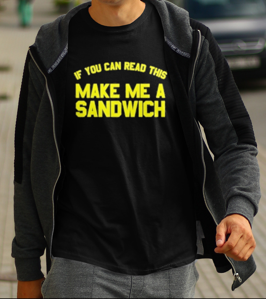 If You Can Read This Make Me A Sandwich T-Shirt