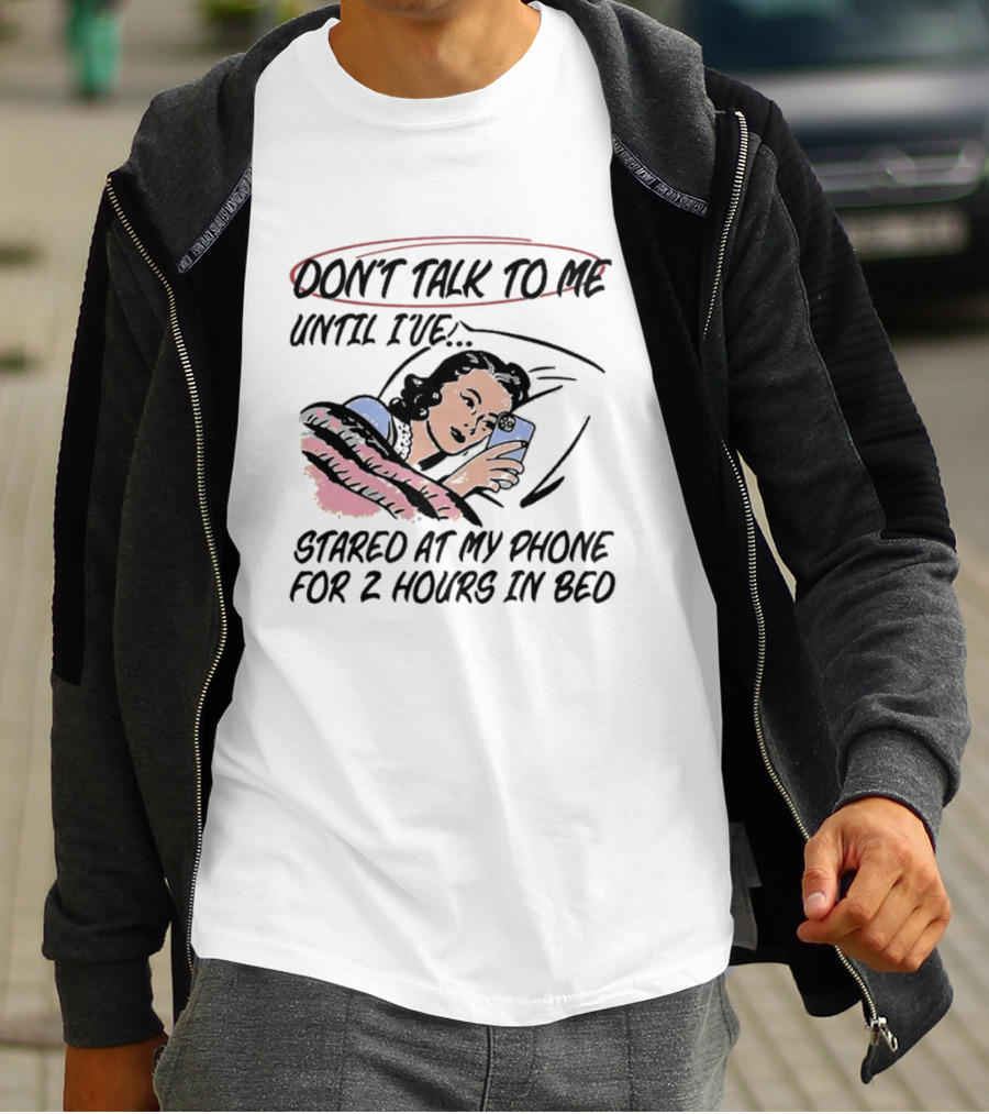 DON’T TALK TO ME UNTIL I’VE STARED AT MY PHONE FOR 2 HOURS IN BED T-Shirt