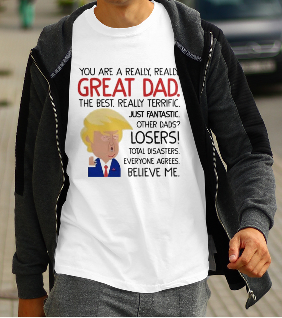 You Are A Really, Really Great Dad The Best Just Fantastic Believe Me T-Shirt