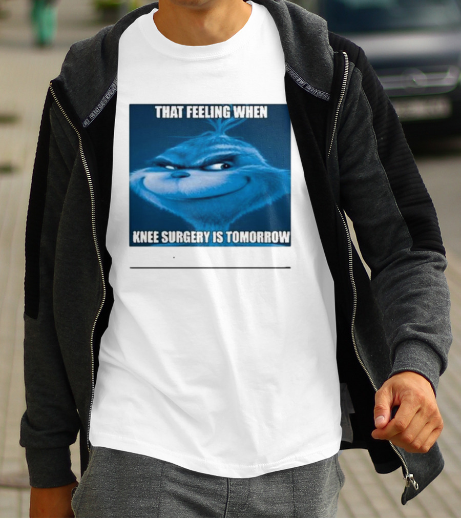 That Feeling When Knee Surgery Is Tomorrow Meme Grinch Face T-Shirt