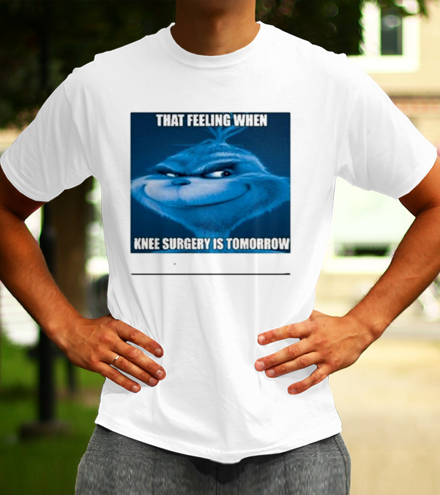 That Feeling When Knee Surgery Is Tomorrow Meme Grinch Face T-Shirt