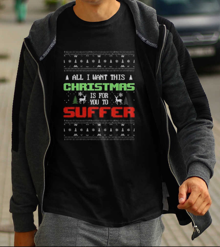 All I Want This Christmas Is For You To Suffer Ugly Christmas T-Shirt