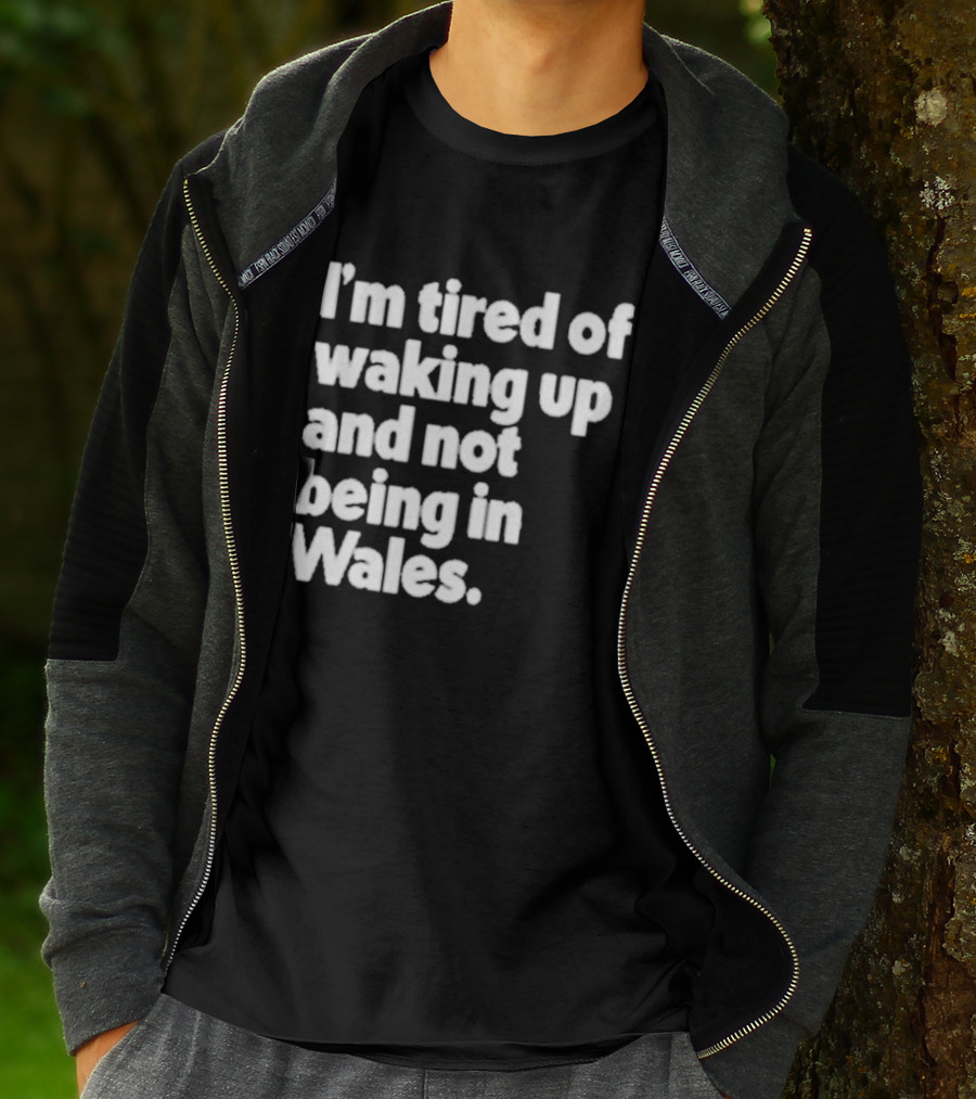 I’m Tired Of Waking Up And Not Being In Wales Human Nature Collection T-Shirt