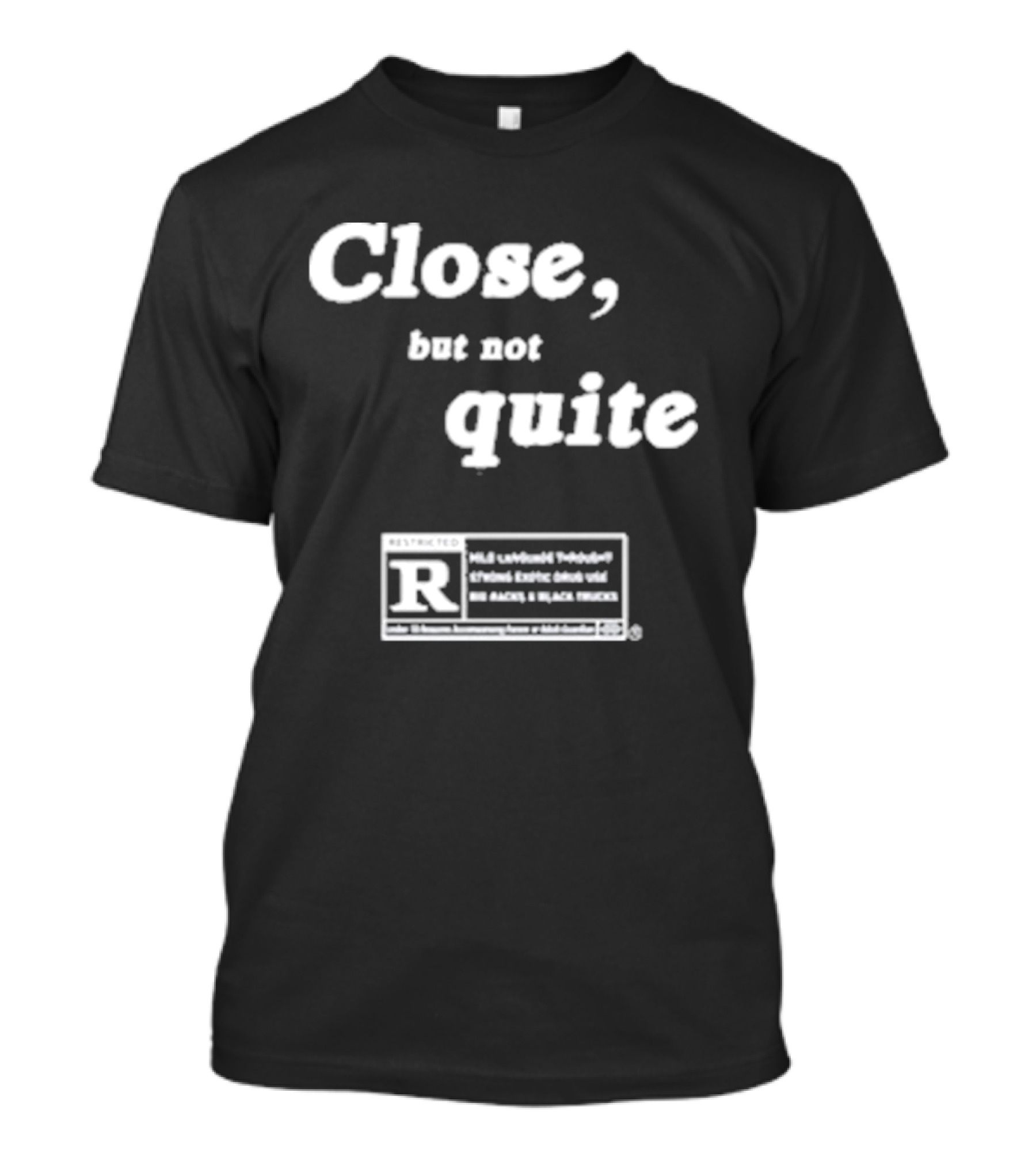 Close, But Not Quite Restricted R Rating T-Shirt