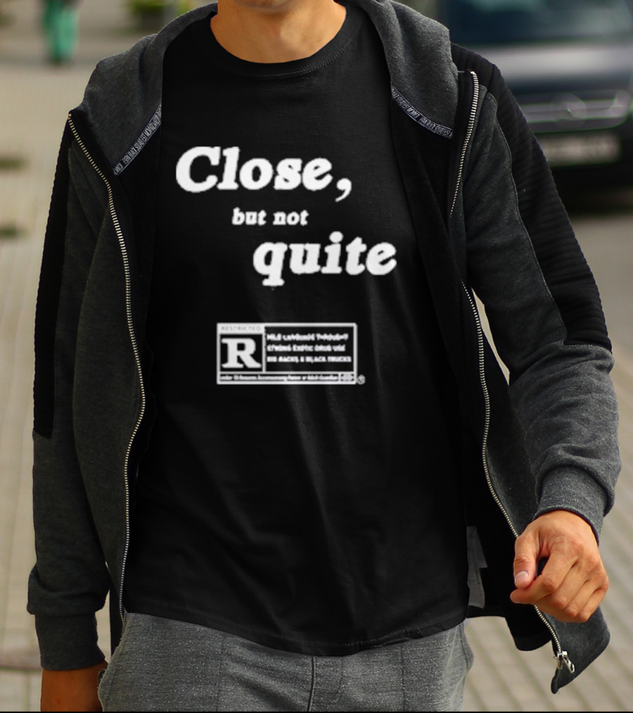 Close, But Not Quite Restricted R Rating T-Shirt