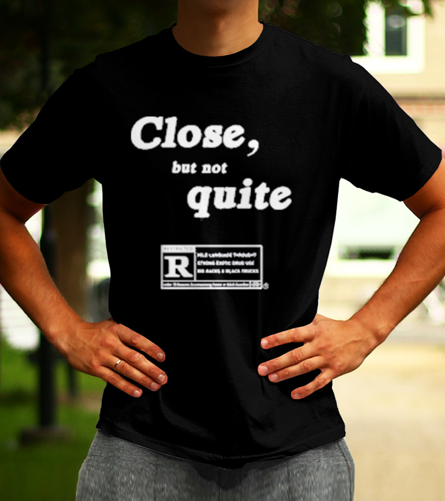 Close, But Not Quite Restricted R Rating T-Shirt