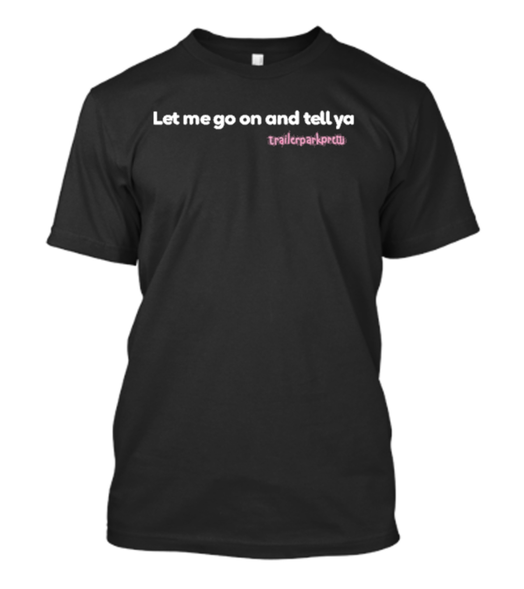 Patience Wolfe Let Me Go On And Tell Ya Trailerparkpretti T-Shirt