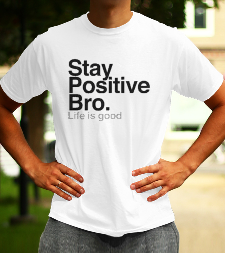 Stay Positive Bro Life Is Good Motivational Uplift T-Shirt