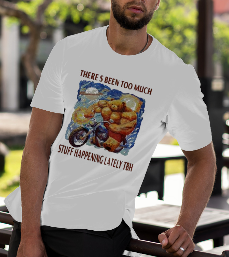 THERE'S BEEN TOO MUCH STUFF HAPPENING LATELY TBH Buff Bear Riding Motorcycle T-Shirt