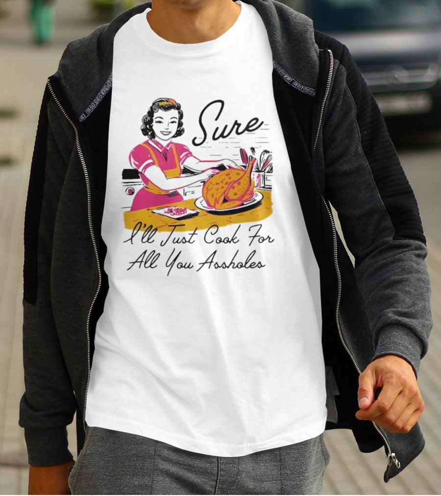 Sure I'll Just Cook For All You Assholes Vintage Style Retro Humor Cooking T-Shirt
