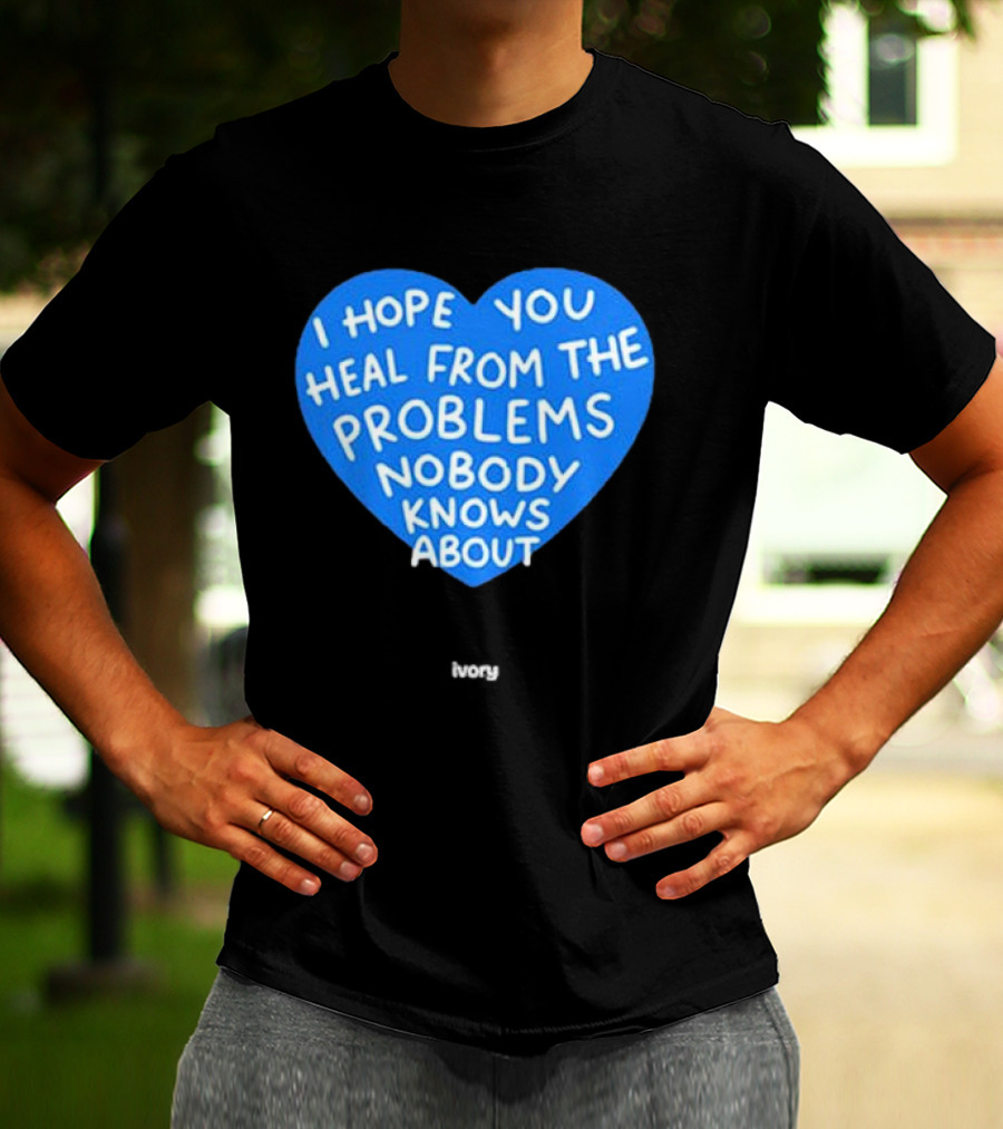 I Hope You Heal From The Problems Nobody Knows About Ivory Heart T-Shirt