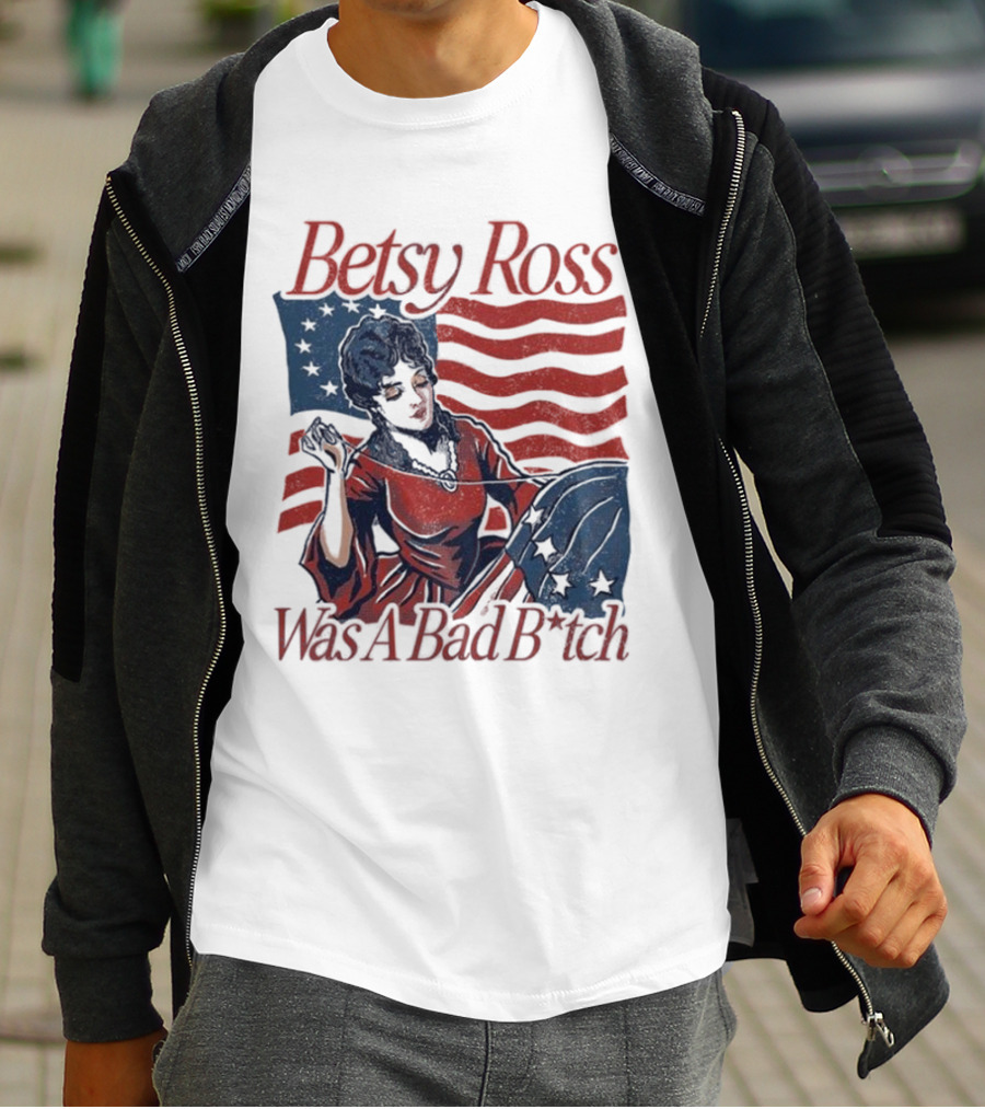 Betsy Ross Was A Bad B*tch Flag Sewing T-Shirt