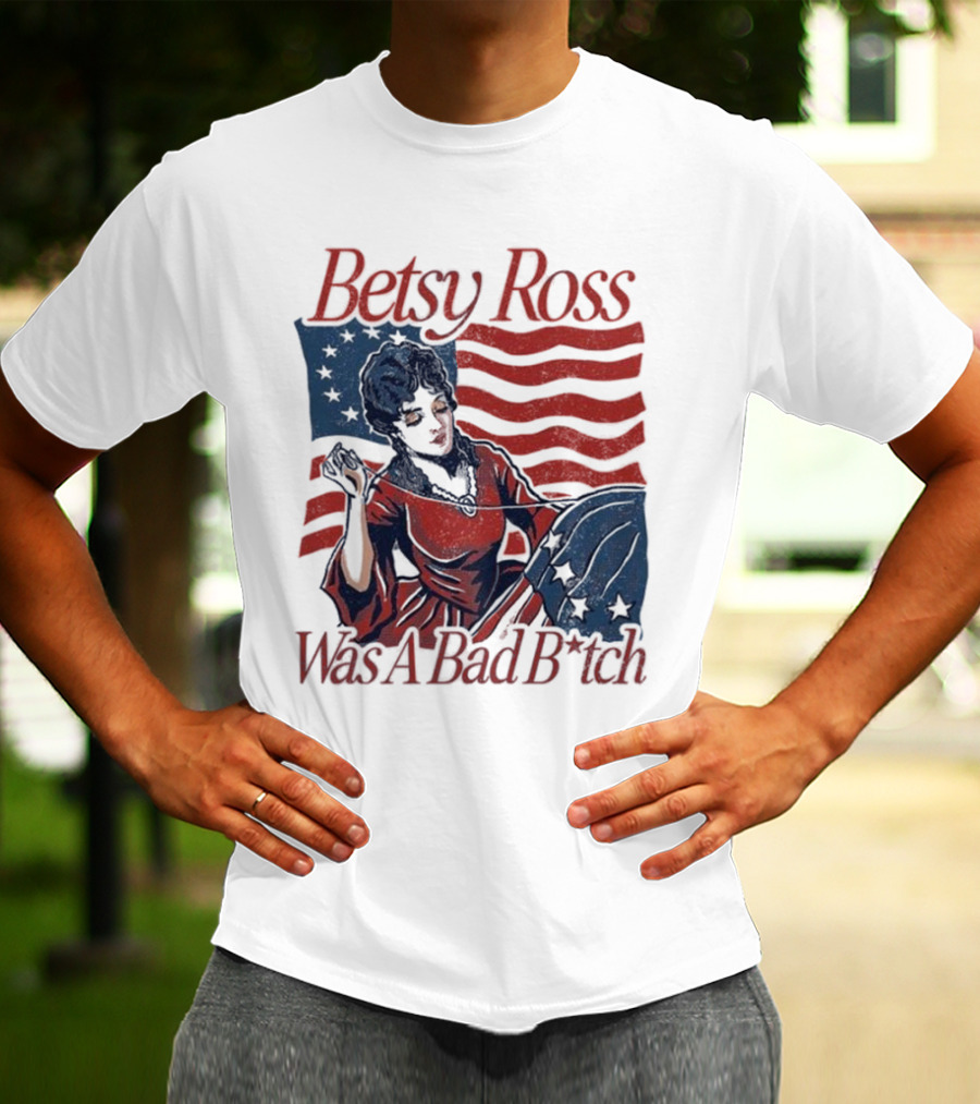 Betsy Ross Was A Bad B*tch Flag Sewing T-Shirt