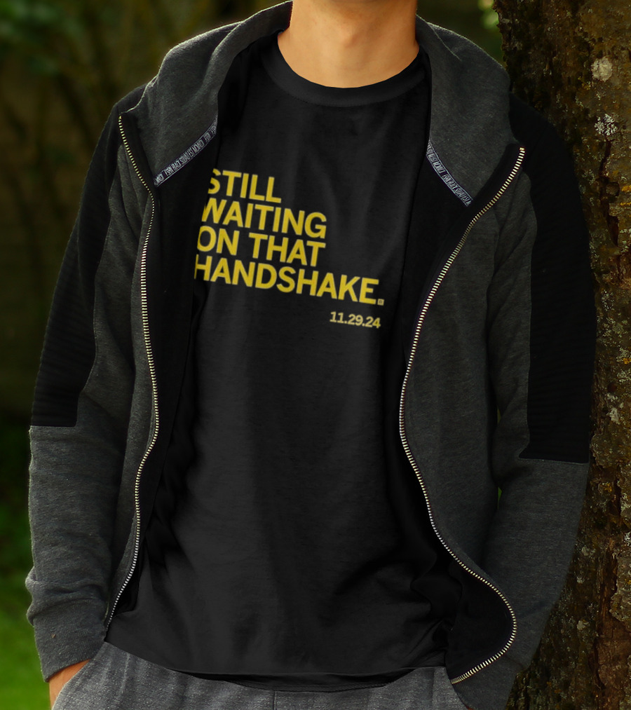 STILL WAITING ON THAT HANDSHAKE 11 29 24 T-Shirt