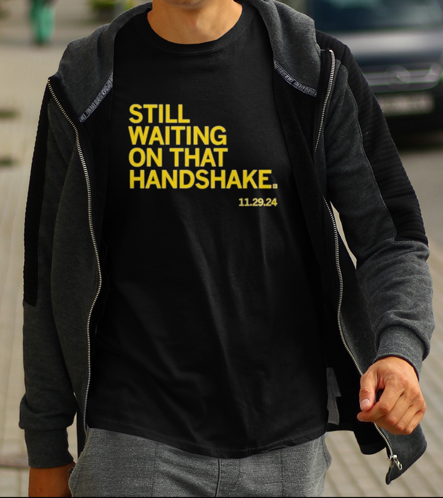 STILL WAITING ON THAT HANDSHAKE 11 29 24 T-Shirt