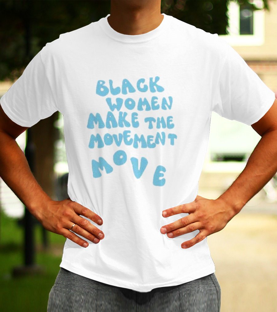 Black Women Make The Movement Move Empowering T-Shirt