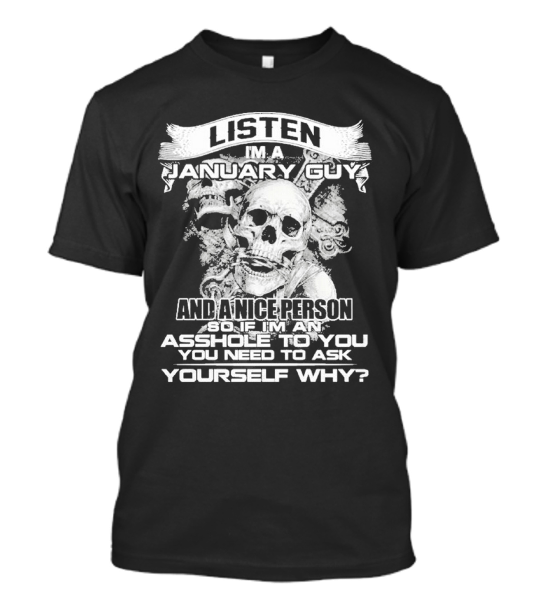 Listen I’m A January Guy And A Nice Person So If I’m An Asshole To You You Need To Ask Yourself Why With Skull Motif T-Shirt