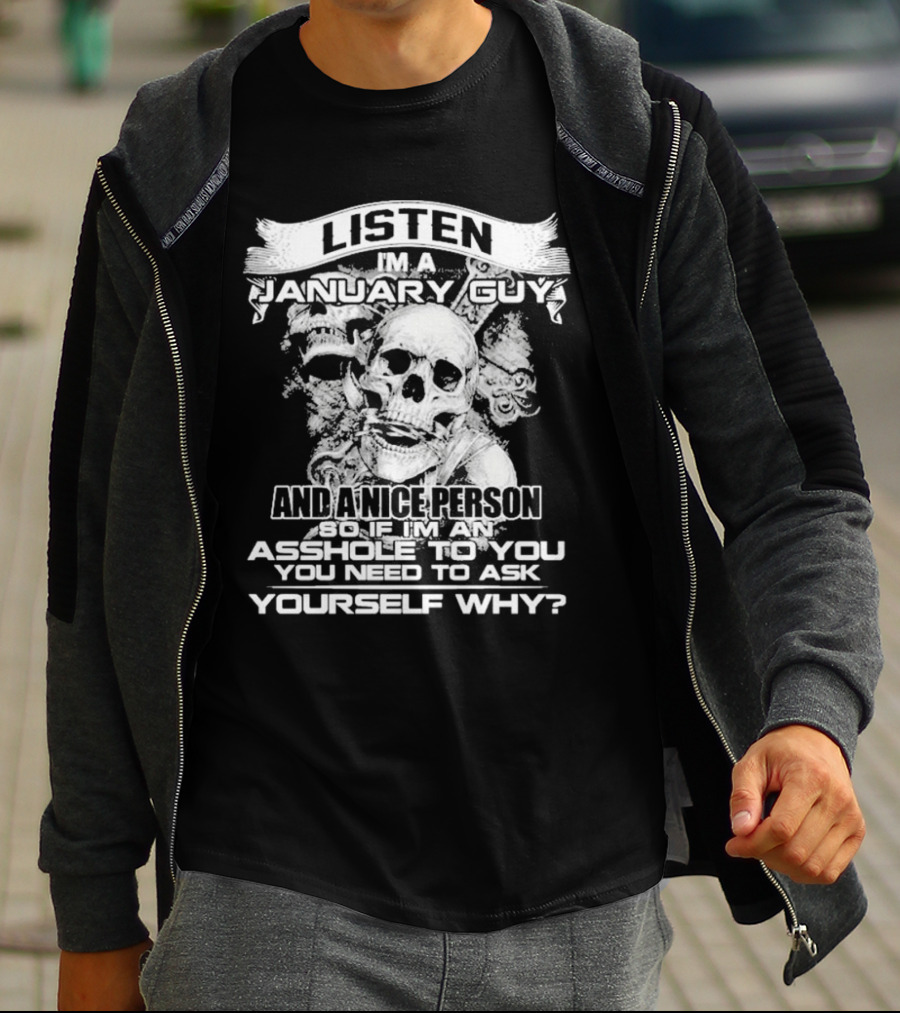 Listen I’m A January Guy And A Nice Person So If I’m An Asshole To You You Need To Ask Yourself Why With Skull Motif T-Shirt