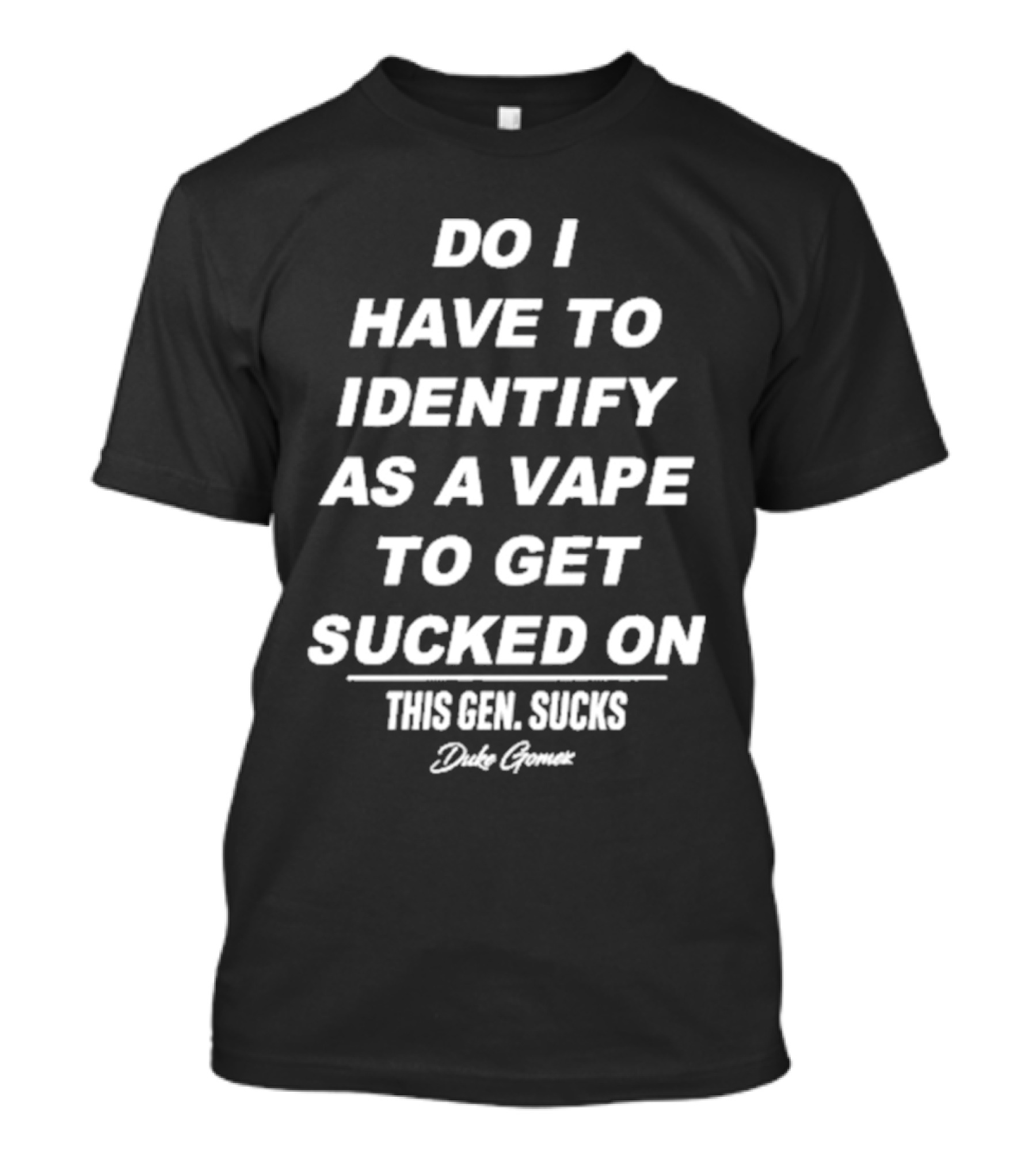 Do I Have To Identify As A Vape To Get Sucked On This Gen Sucks Duke Goman T-Shirt