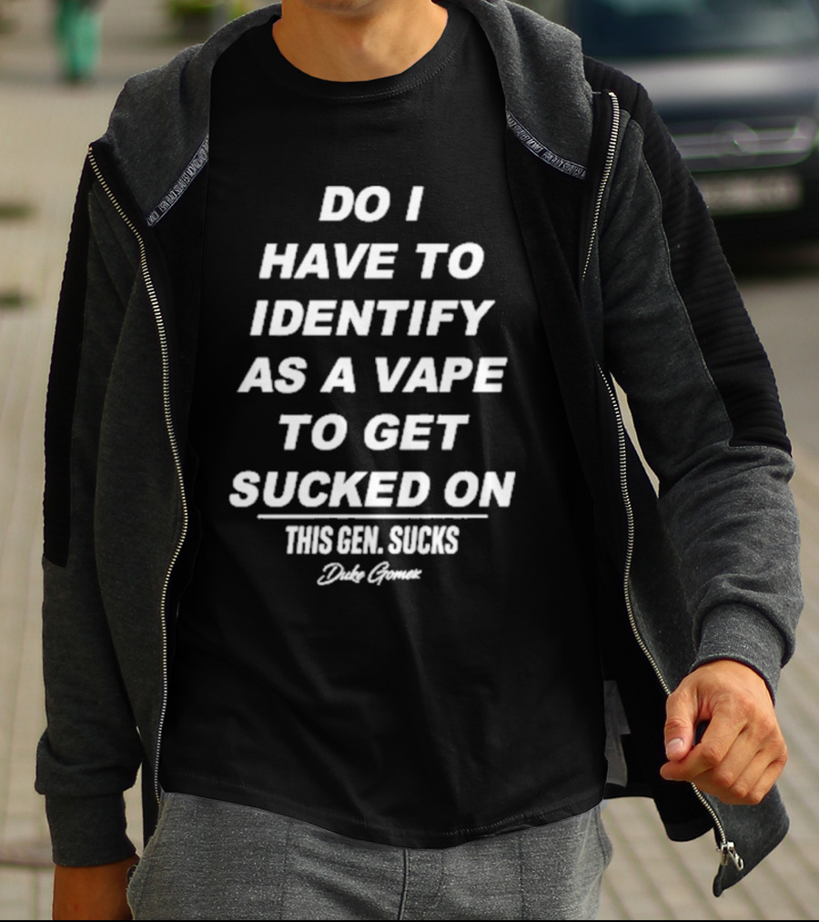 Do I Have To Identify As A Vape To Get Sucked On This Gen Sucks Duke Goman T-Shirt