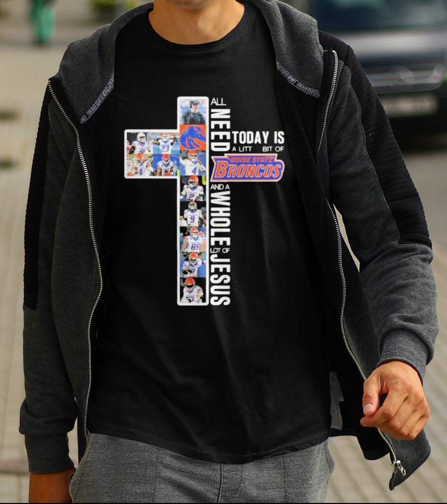 All You Need Today Is A Little Bit Of Boise State Broncos And A Whole Lot Of Jesus T-Shirt