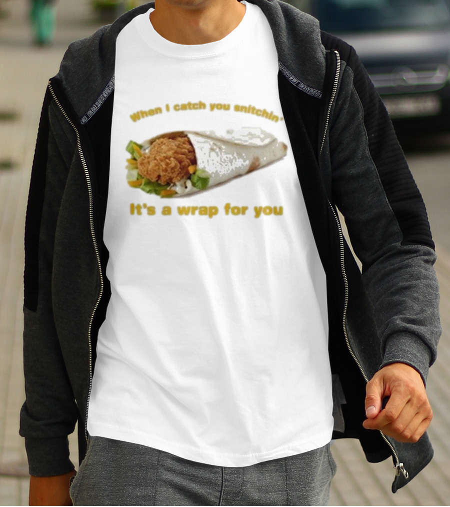 When I Catch You Snitchin’ It’s A Wrap For You Fried Chicken Wrap T-Shirt