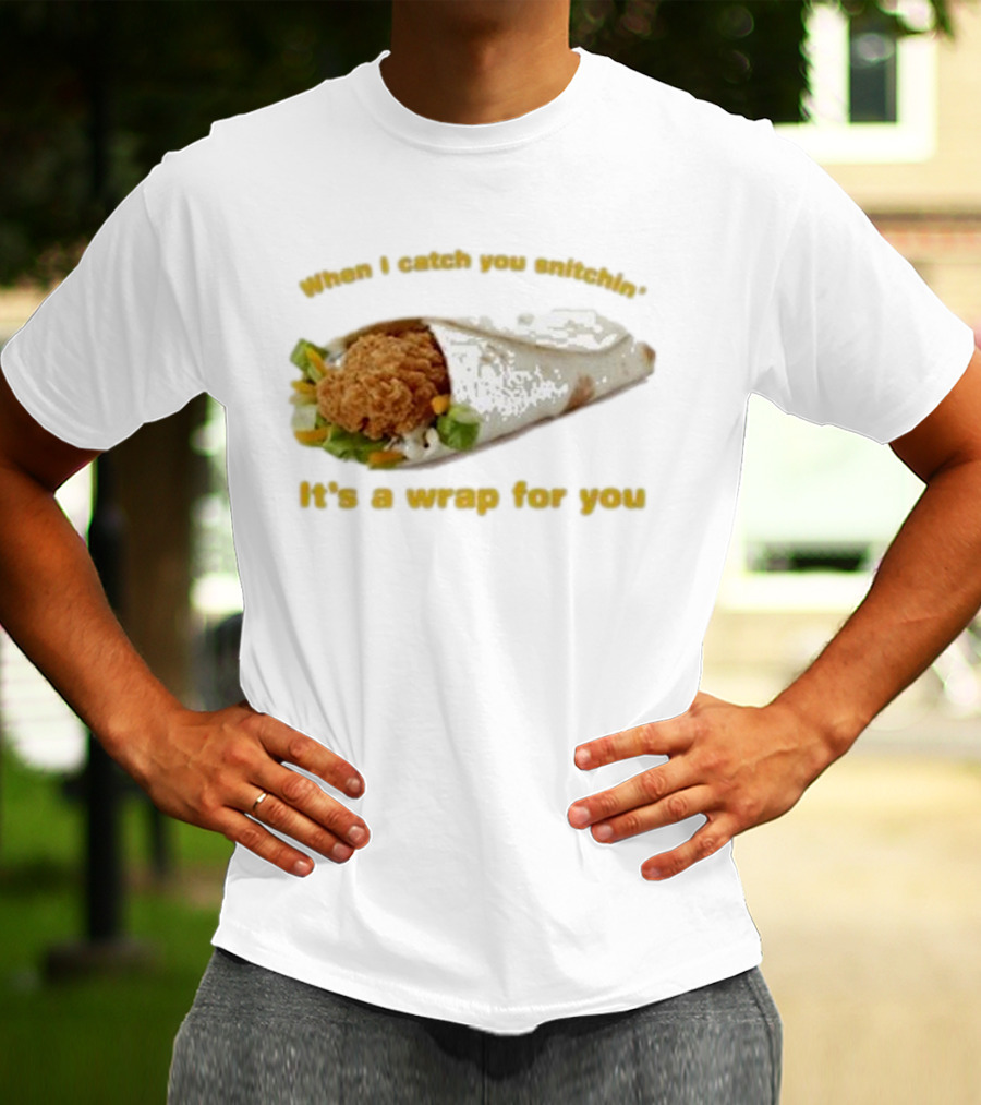 When I Catch You Snitchin’ It’s A Wrap For You Fried Chicken Wrap T-Shirt