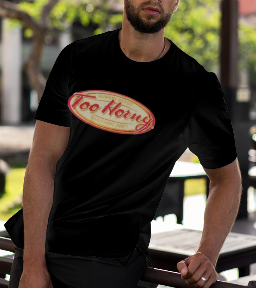 Too Horny Always Ready Toujours Pret T-Shirt