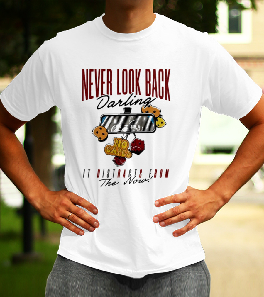 NEVER LOOK BACK Darling NO CAPES IT DISTRACTS FROM The Now T-Shirt