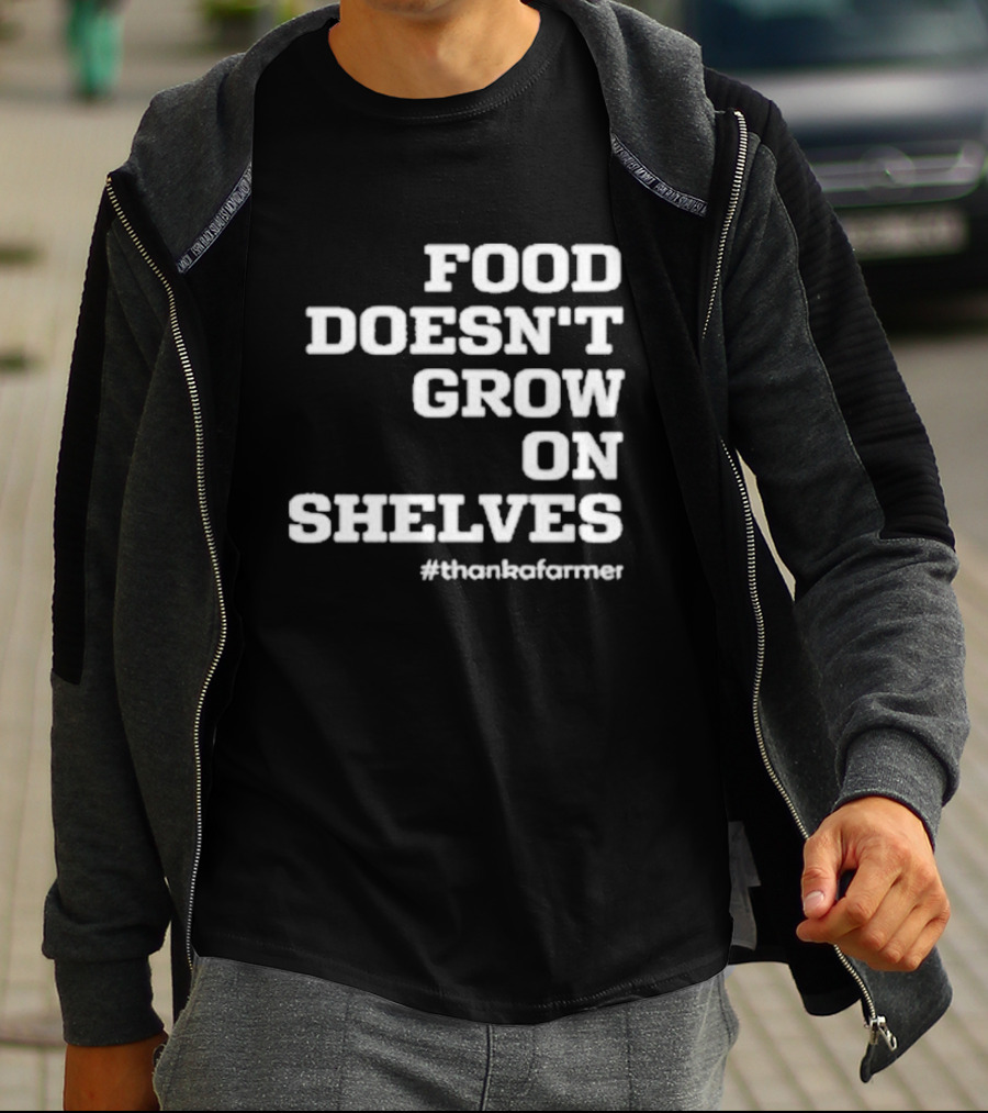 Food Doesn’t Grow On Shelves #thankafarmer T-Shirt