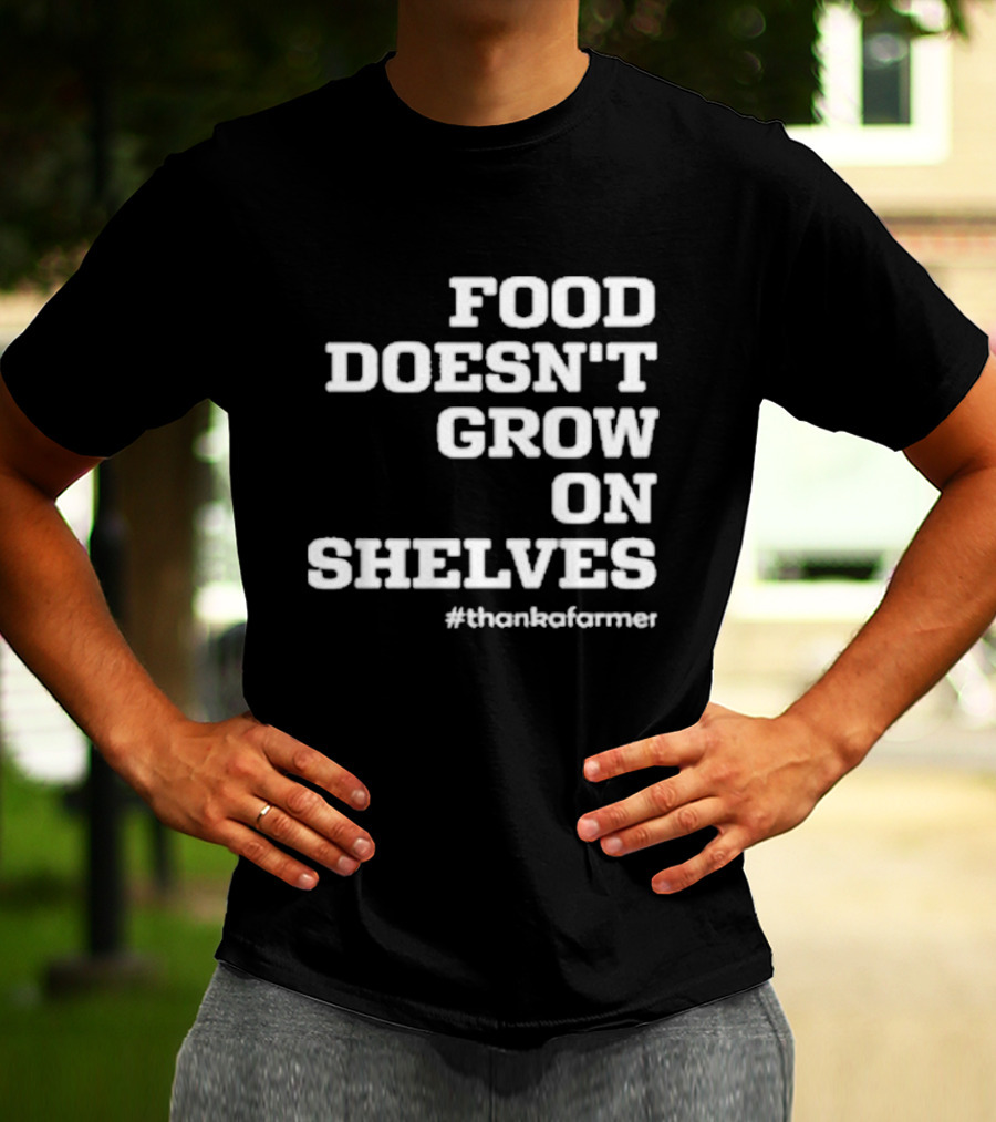Food Doesn’t Grow On Shelves #thankafarmer T-Shirt