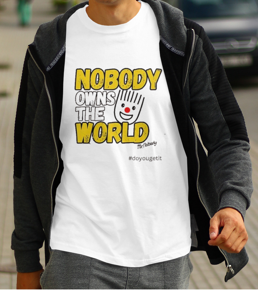 NOBODY OWNS THE WORLD Mr. Nobody #doyougetit T-Shirt