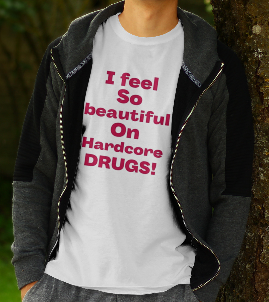 I Feel So Beautiful On Hardcore Drugs T-Shirt