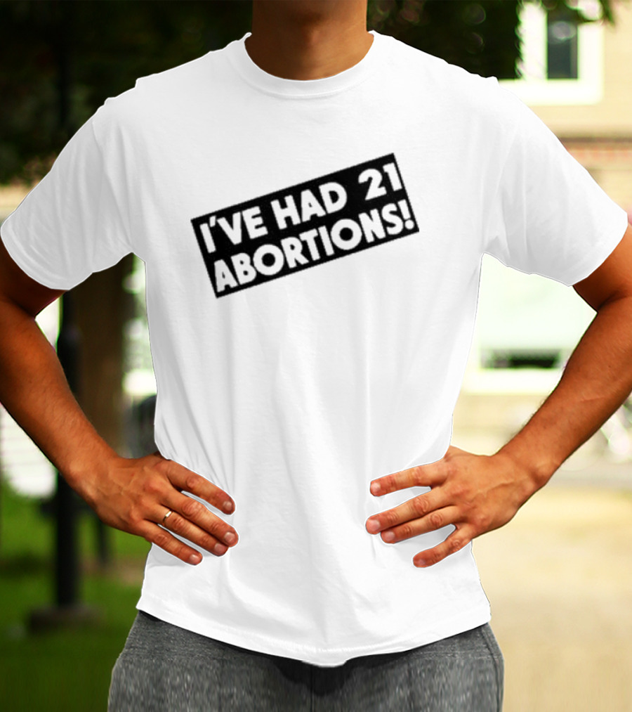 I’ve Had 21 Abortions T-Shirt