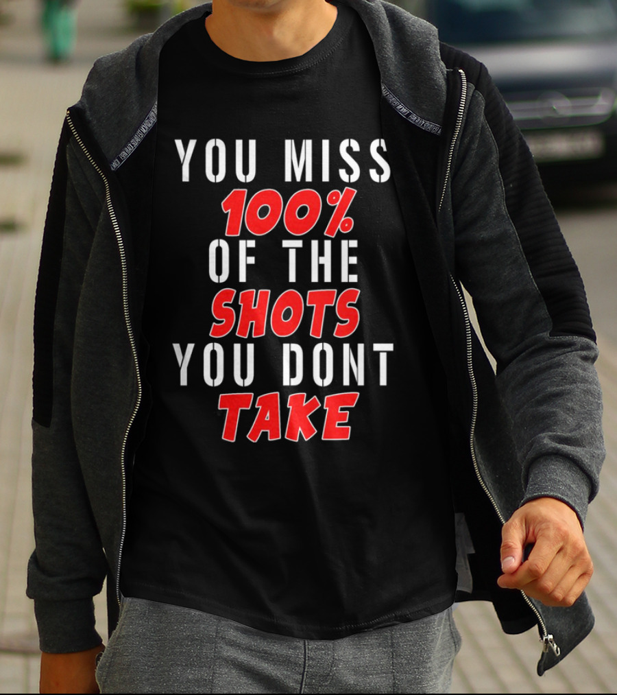 You Miss 100% Of The Shots You Dont Take T-Shirt