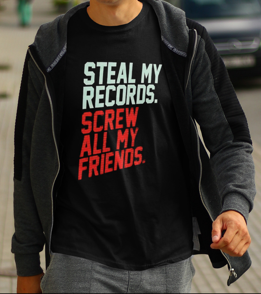 Steal My Records Screw All My Friends T-Shirt