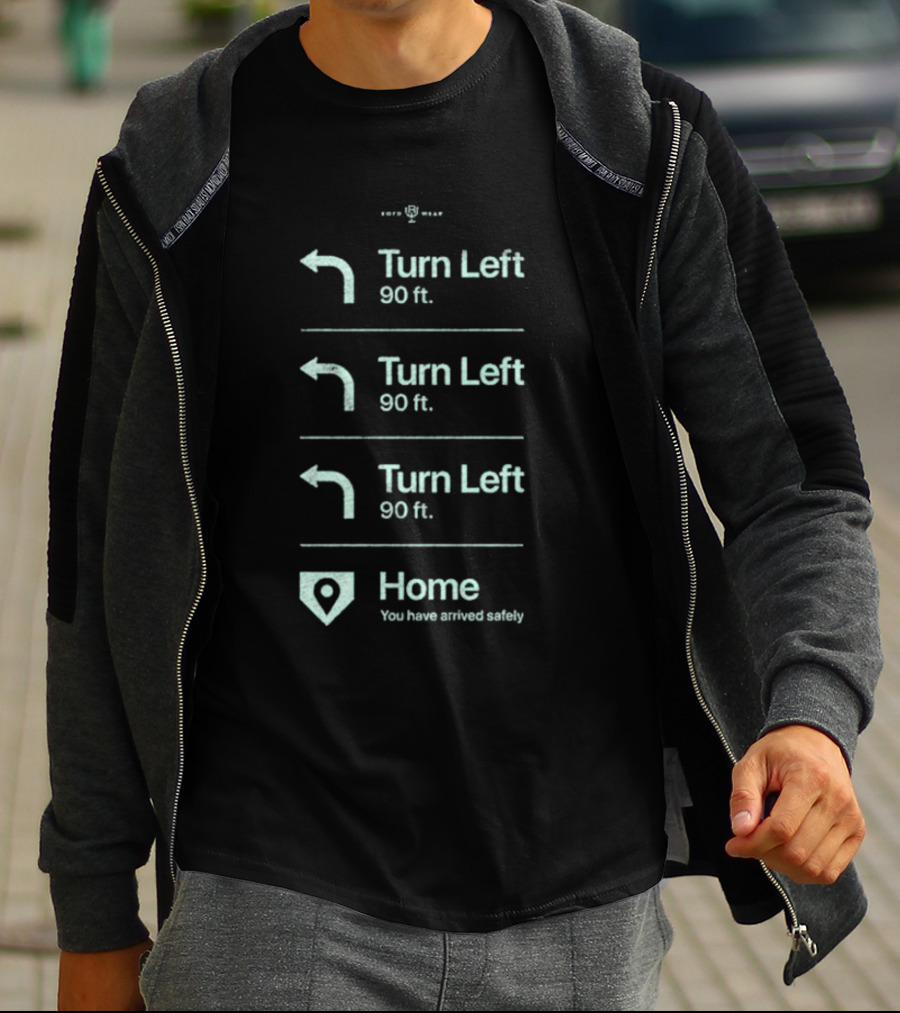 Turn Left 90 Ft You Have Arrived Safely Home T-Shirt