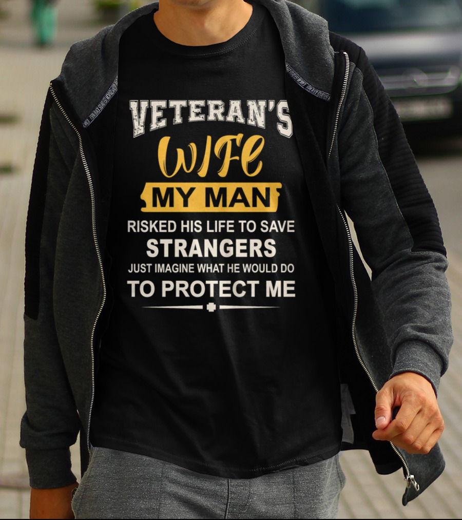 VETERAN'S WIFE MY MAN RISKED HIS LIFE TO SAVE STRANGERS JUST IMAGINE WHAT HE WOULD DO TO PROTECT ME T-Shirt